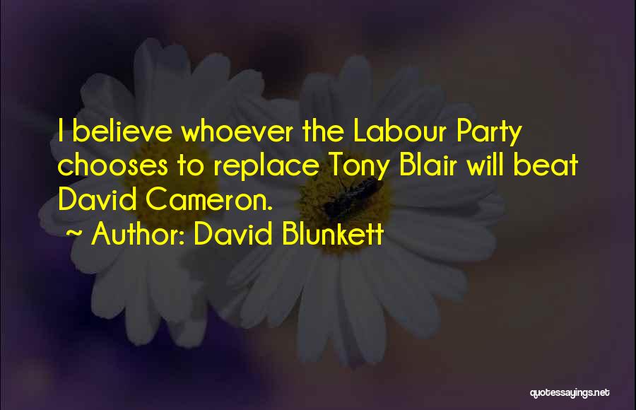 David Blunkett Quotes: I Believe Whoever The Labour Party Chooses To Replace Tony Blair Will Beat David Cameron.