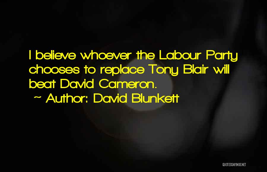 David Blunkett Quotes: I Believe Whoever The Labour Party Chooses To Replace Tony Blair Will Beat David Cameron.