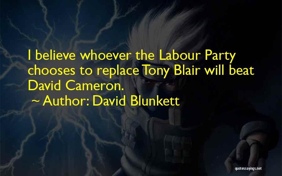 David Blunkett Quotes: I Believe Whoever The Labour Party Chooses To Replace Tony Blair Will Beat David Cameron.