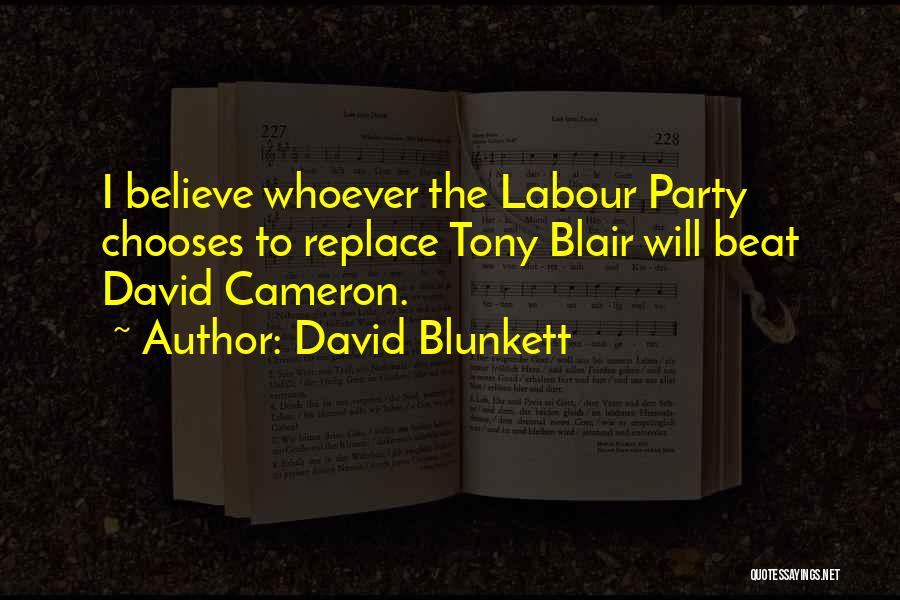 David Blunkett Quotes: I Believe Whoever The Labour Party Chooses To Replace Tony Blair Will Beat David Cameron.