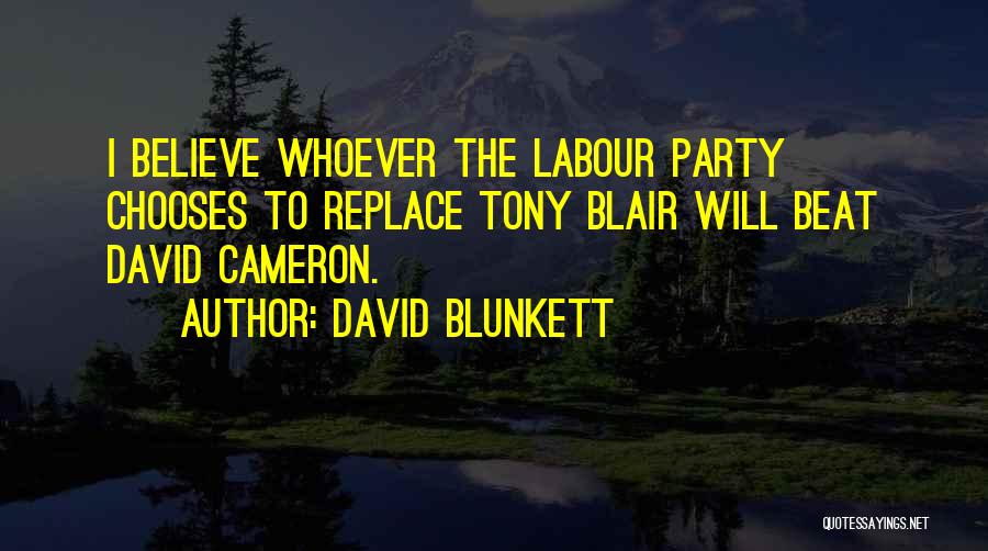 David Blunkett Quotes: I Believe Whoever The Labour Party Chooses To Replace Tony Blair Will Beat David Cameron.