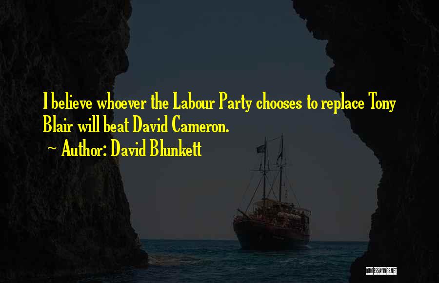 David Blunkett Quotes: I Believe Whoever The Labour Party Chooses To Replace Tony Blair Will Beat David Cameron.