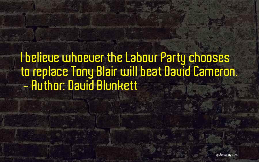 David Blunkett Quotes: I Believe Whoever The Labour Party Chooses To Replace Tony Blair Will Beat David Cameron.