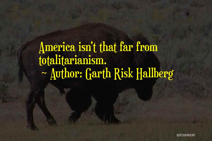 Garth Risk Hallberg Quotes: America Isn't That Far From Totalitarianism.