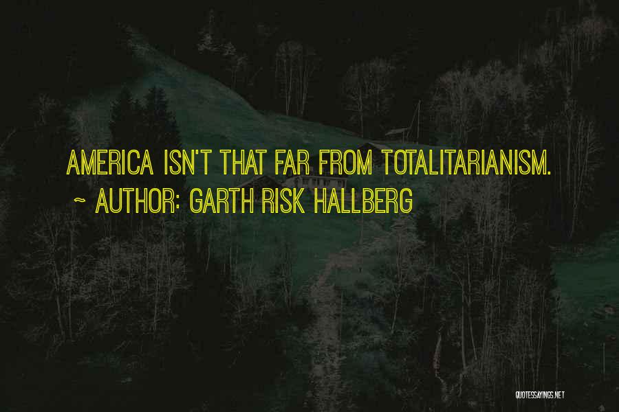 Garth Risk Hallberg Quotes: America Isn't That Far From Totalitarianism.