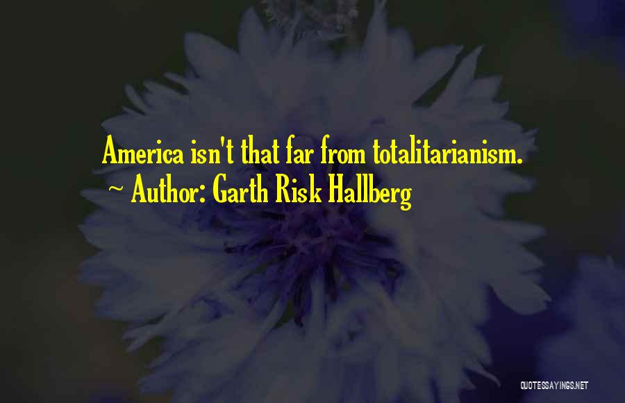 Garth Risk Hallberg Quotes: America Isn't That Far From Totalitarianism.