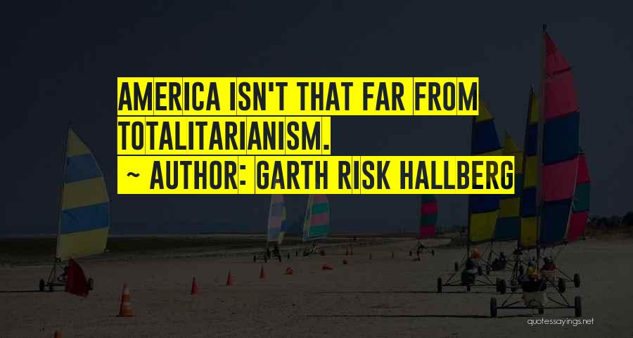 Garth Risk Hallberg Quotes: America Isn't That Far From Totalitarianism.
