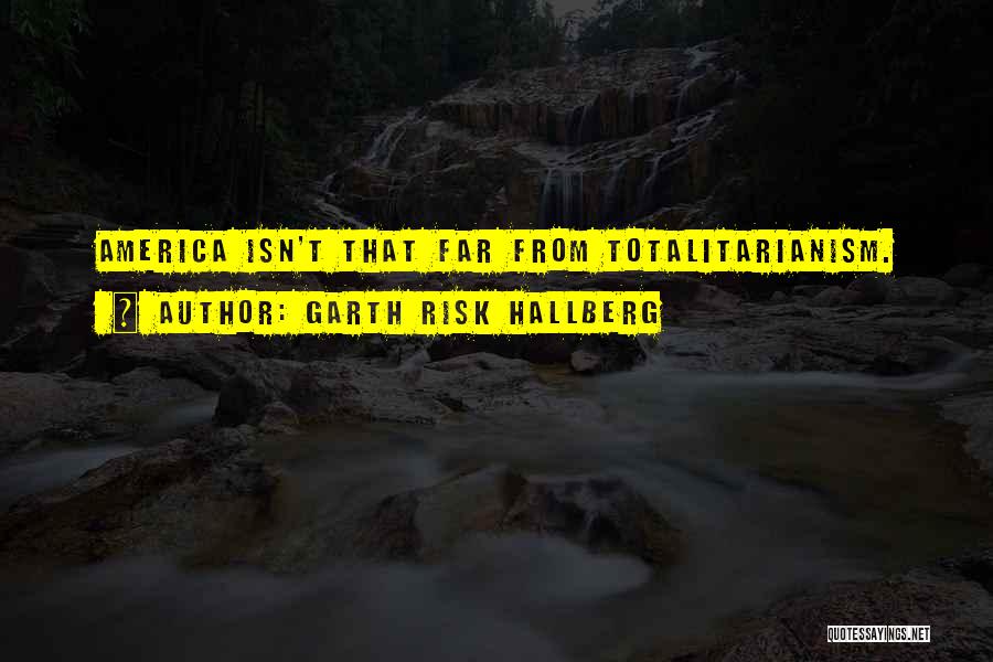Garth Risk Hallberg Quotes: America Isn't That Far From Totalitarianism.