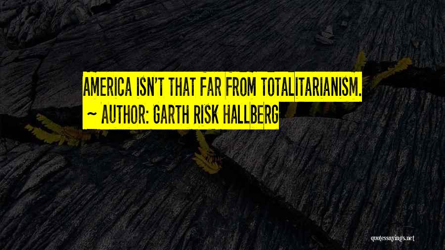 Garth Risk Hallberg Quotes: America Isn't That Far From Totalitarianism.