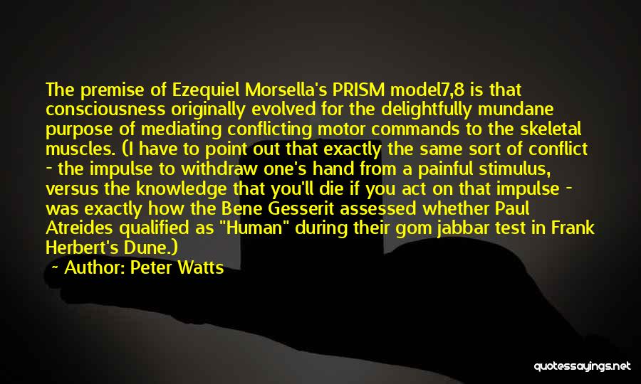 Peter Watts Quotes: The Premise Of Ezequiel Morsella's Prism Model7,8 Is That Consciousness Originally Evolved For The Delightfully Mundane Purpose Of Mediating Conflicting