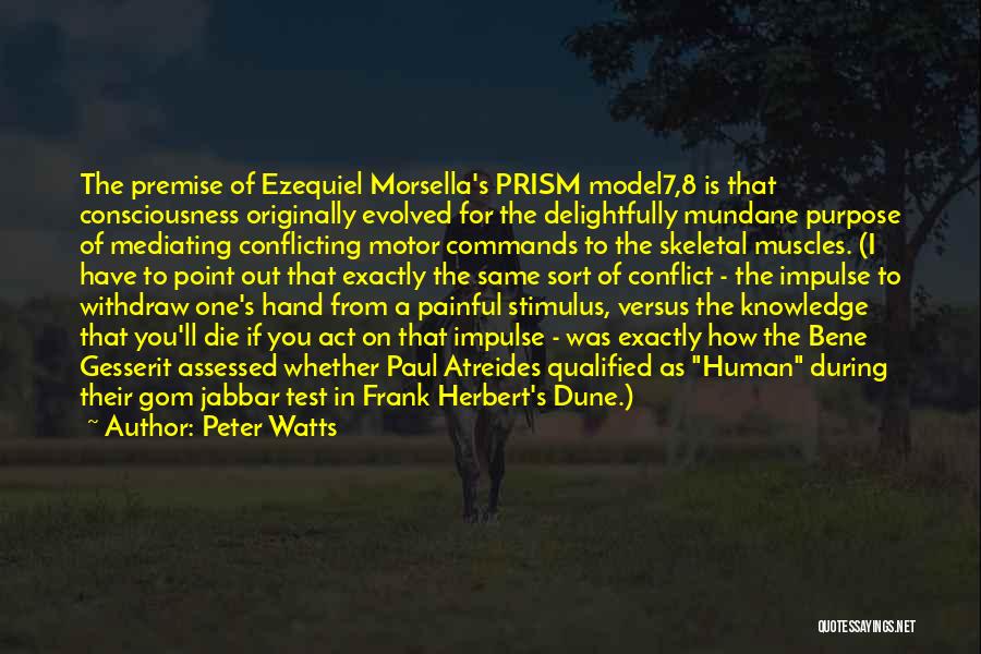 Peter Watts Quotes: The Premise Of Ezequiel Morsella's Prism Model7,8 Is That Consciousness Originally Evolved For The Delightfully Mundane Purpose Of Mediating Conflicting