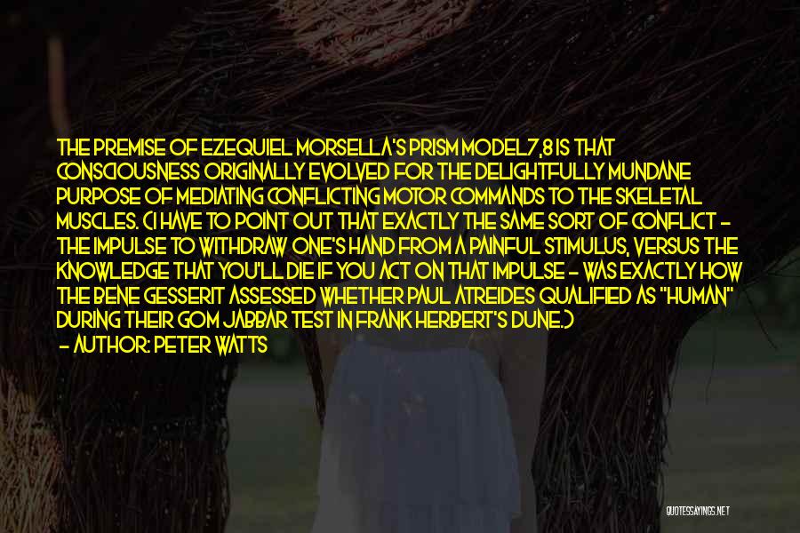 Peter Watts Quotes: The Premise Of Ezequiel Morsella's Prism Model7,8 Is That Consciousness Originally Evolved For The Delightfully Mundane Purpose Of Mediating Conflicting