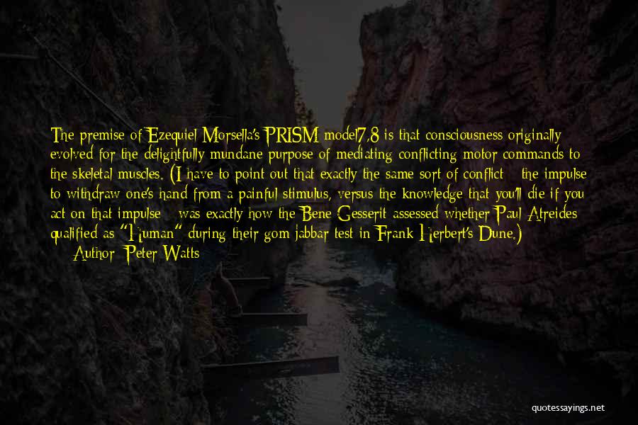 Peter Watts Quotes: The Premise Of Ezequiel Morsella's Prism Model7,8 Is That Consciousness Originally Evolved For The Delightfully Mundane Purpose Of Mediating Conflicting