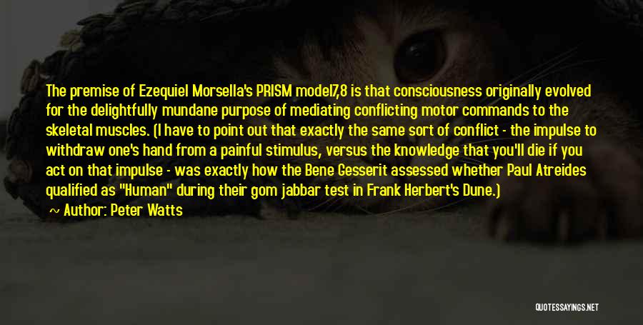 Peter Watts Quotes: The Premise Of Ezequiel Morsella's Prism Model7,8 Is That Consciousness Originally Evolved For The Delightfully Mundane Purpose Of Mediating Conflicting