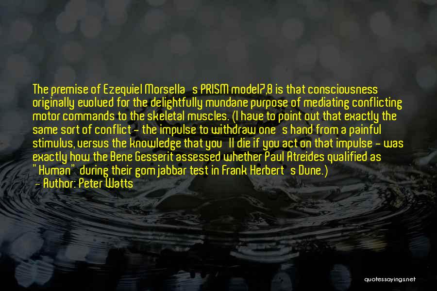 Peter Watts Quotes: The Premise Of Ezequiel Morsella's Prism Model7,8 Is That Consciousness Originally Evolved For The Delightfully Mundane Purpose Of Mediating Conflicting