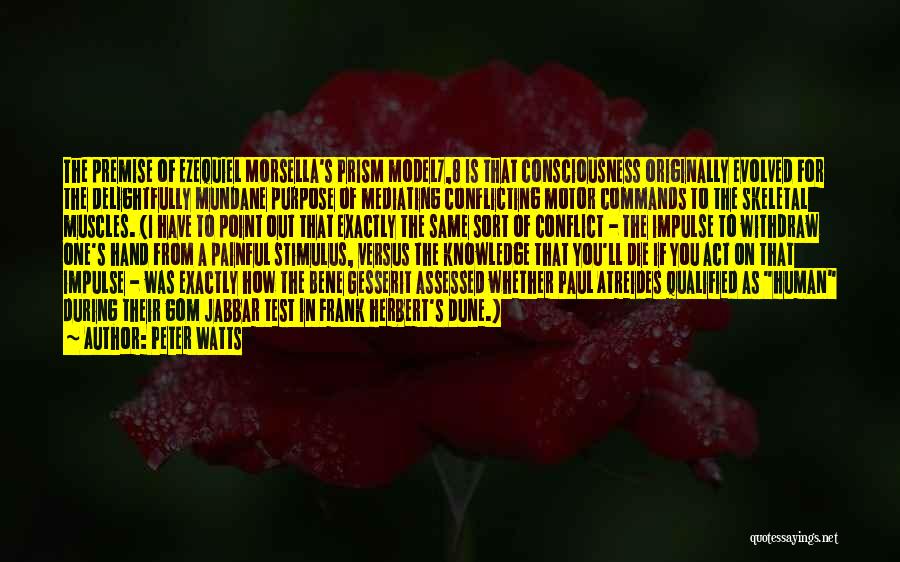 Peter Watts Quotes: The Premise Of Ezequiel Morsella's Prism Model7,8 Is That Consciousness Originally Evolved For The Delightfully Mundane Purpose Of Mediating Conflicting