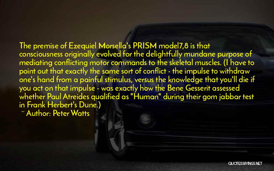 Peter Watts Quotes: The Premise Of Ezequiel Morsella's Prism Model7,8 Is That Consciousness Originally Evolved For The Delightfully Mundane Purpose Of Mediating Conflicting
