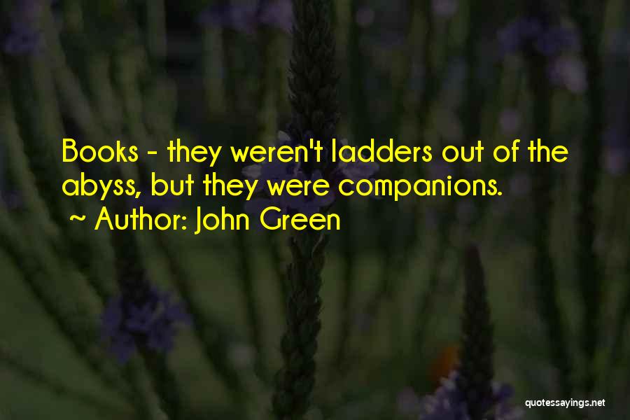 John Green Quotes: Books - They Weren't Ladders Out Of The Abyss, But They Were Companions.