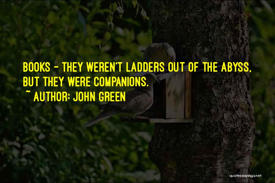 John Green Quotes: Books - They Weren't Ladders Out Of The Abyss, But They Were Companions.