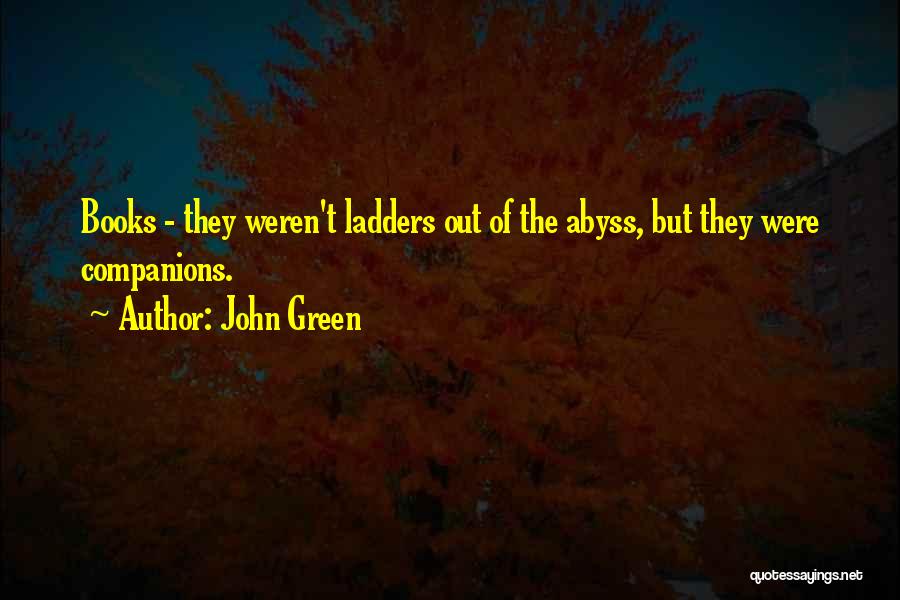 John Green Quotes: Books - They Weren't Ladders Out Of The Abyss, But They Were Companions.