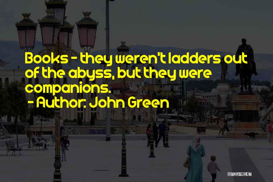 John Green Quotes: Books - They Weren't Ladders Out Of The Abyss, But They Were Companions.