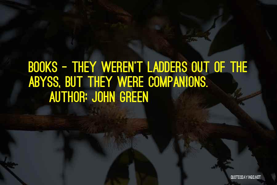 John Green Quotes: Books - They Weren't Ladders Out Of The Abyss, But They Were Companions.