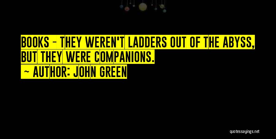 John Green Quotes: Books - They Weren't Ladders Out Of The Abyss, But They Were Companions.