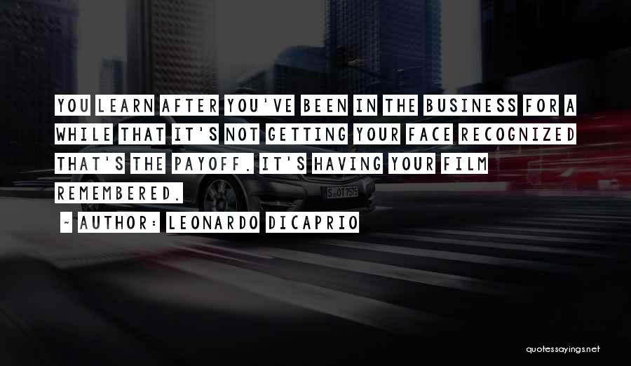 Leonardo DiCaprio Quotes: You Learn After You've Been In The Business For A While That It's Not Getting Your Face Recognized That's The