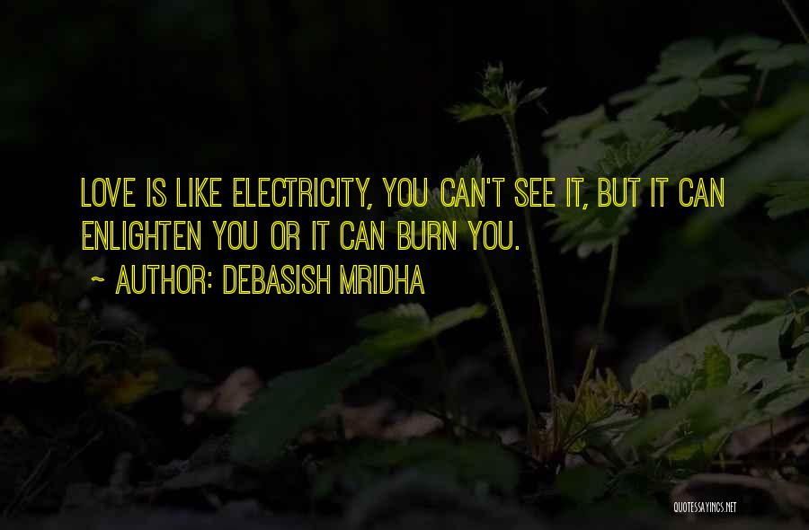 Debasish Mridha Quotes: Love Is Like Electricity, You Can't See It, But It Can Enlighten You Or It Can Burn You.