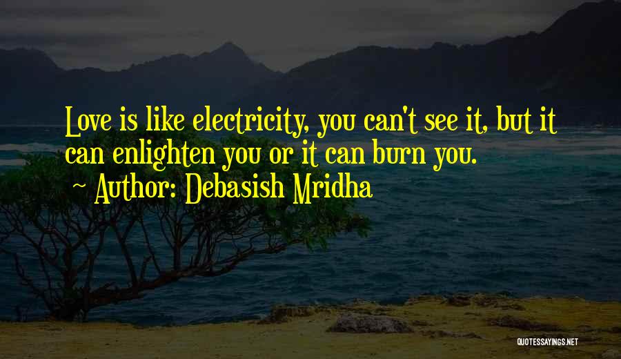 Debasish Mridha Quotes: Love Is Like Electricity, You Can't See It, But It Can Enlighten You Or It Can Burn You.