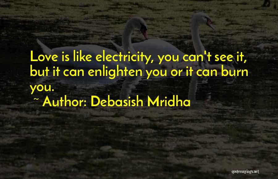 Debasish Mridha Quotes: Love Is Like Electricity, You Can't See It, But It Can Enlighten You Or It Can Burn You.