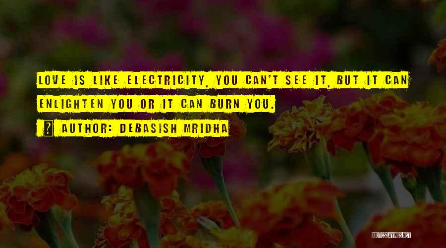 Debasish Mridha Quotes: Love Is Like Electricity, You Can't See It, But It Can Enlighten You Or It Can Burn You.