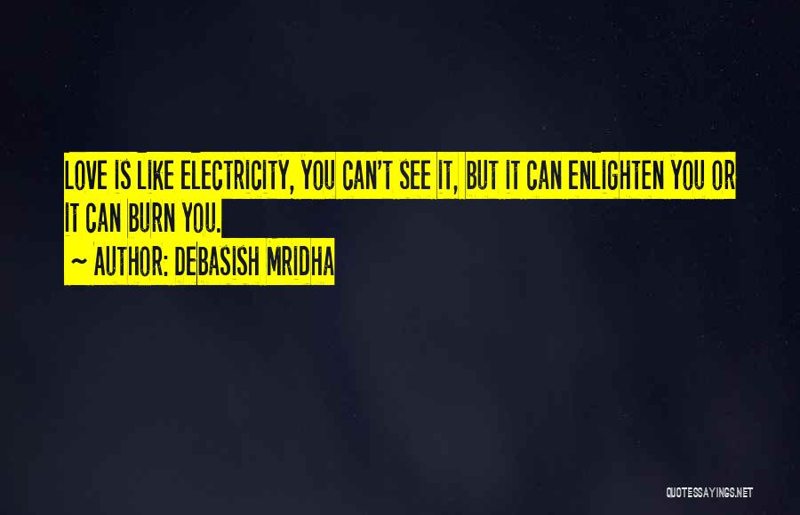 Debasish Mridha Quotes: Love Is Like Electricity, You Can't See It, But It Can Enlighten You Or It Can Burn You.