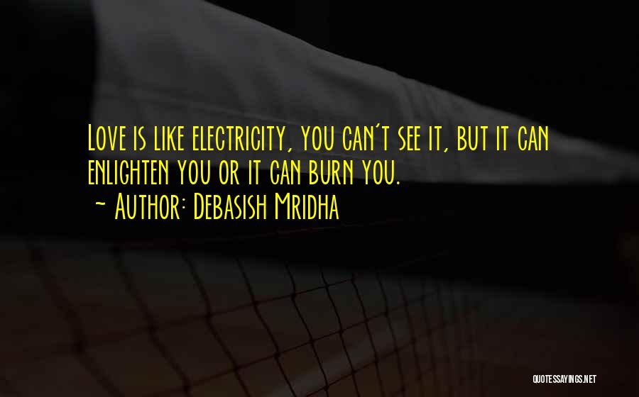 Debasish Mridha Quotes: Love Is Like Electricity, You Can't See It, But It Can Enlighten You Or It Can Burn You.