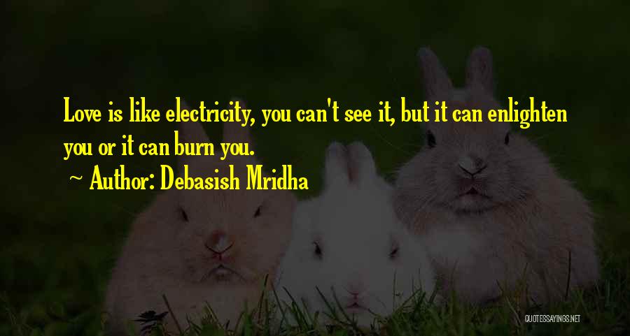 Debasish Mridha Quotes: Love Is Like Electricity, You Can't See It, But It Can Enlighten You Or It Can Burn You.