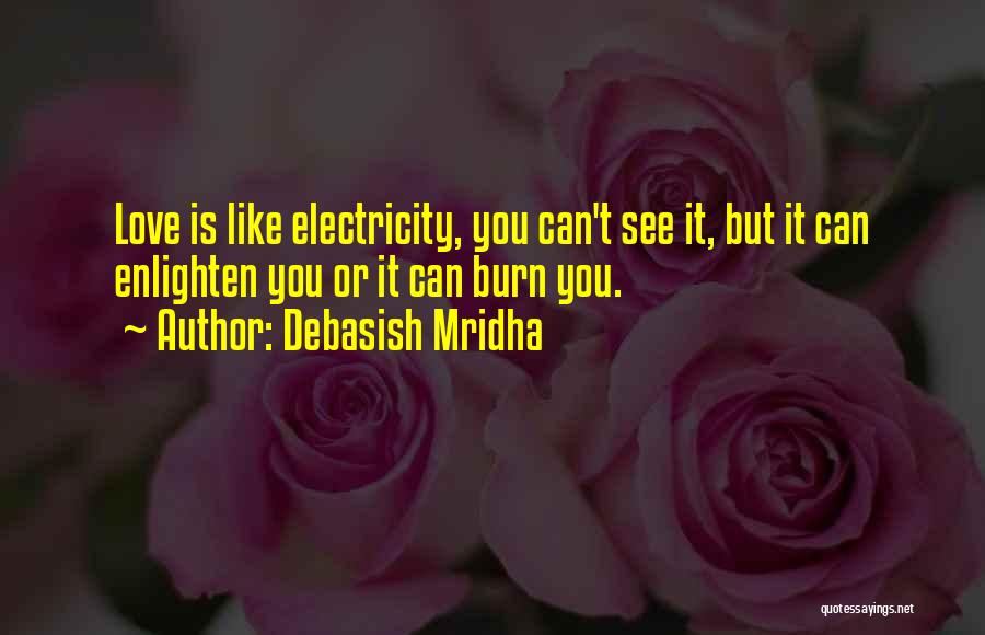 Debasish Mridha Quotes: Love Is Like Electricity, You Can't See It, But It Can Enlighten You Or It Can Burn You.