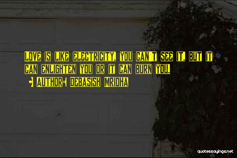 Debasish Mridha Quotes: Love Is Like Electricity, You Can't See It, But It Can Enlighten You Or It Can Burn You.