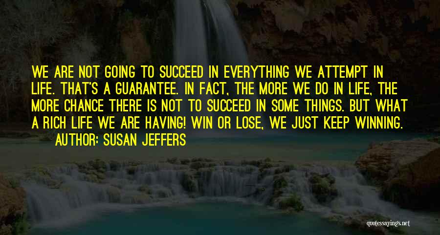 Susan Jeffers Quotes: We Are Not Going To Succeed In Everything We Attempt In Life. That's A Guarantee. In Fact, The More We