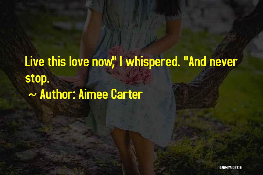 Aimee Carter Quotes: Live This Love Now, I Whispered. And Never Stop.