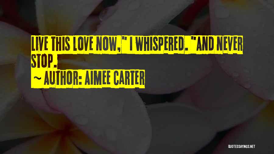 Aimee Carter Quotes: Live This Love Now, I Whispered. And Never Stop.