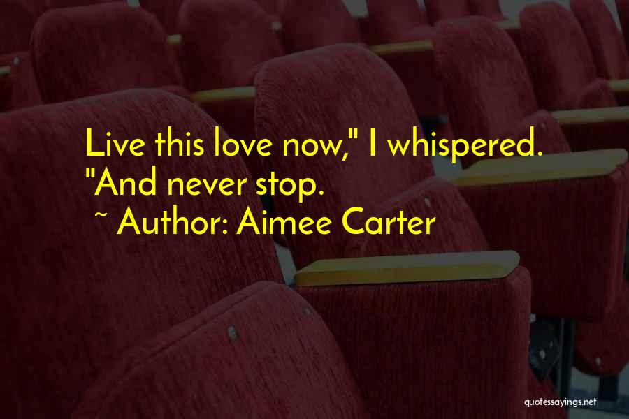 Aimee Carter Quotes: Live This Love Now, I Whispered. And Never Stop.
