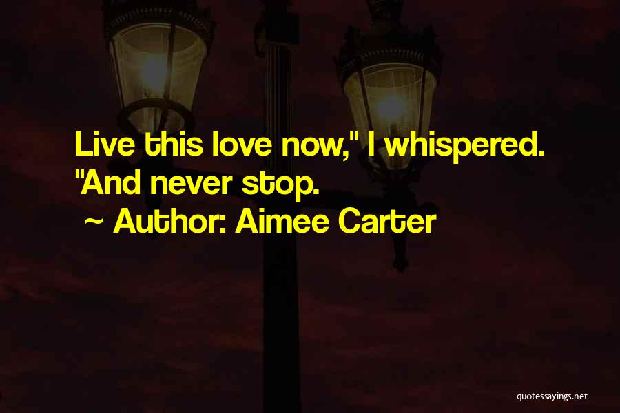 Aimee Carter Quotes: Live This Love Now, I Whispered. And Never Stop.