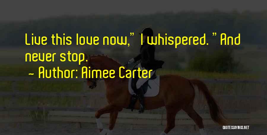 Aimee Carter Quotes: Live This Love Now, I Whispered. And Never Stop.