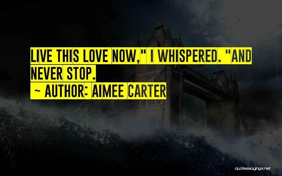 Aimee Carter Quotes: Live This Love Now, I Whispered. And Never Stop.