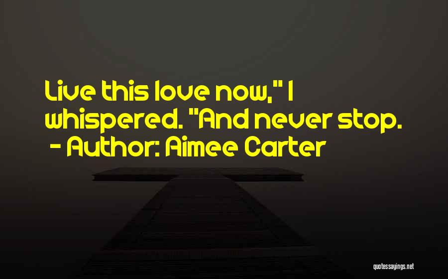 Aimee Carter Quotes: Live This Love Now, I Whispered. And Never Stop.