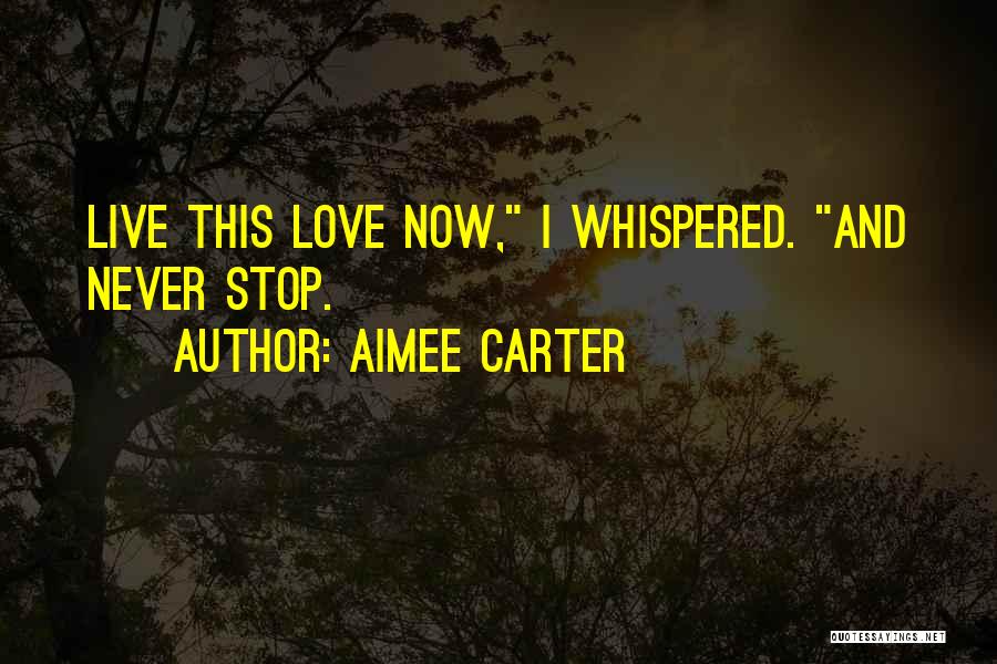 Aimee Carter Quotes: Live This Love Now, I Whispered. And Never Stop.
