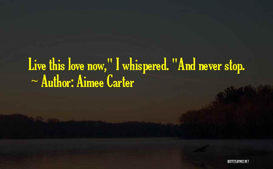 Aimee Carter Quotes: Live This Love Now, I Whispered. And Never Stop.