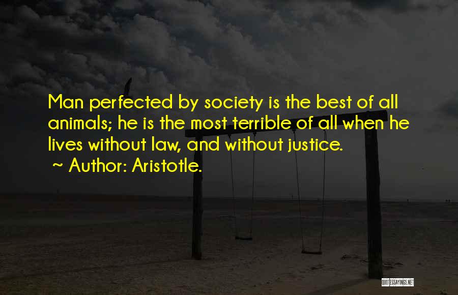 Aristotle. Quotes: Man Perfected By Society Is The Best Of All Animals; He Is The Most Terrible Of All When He Lives
