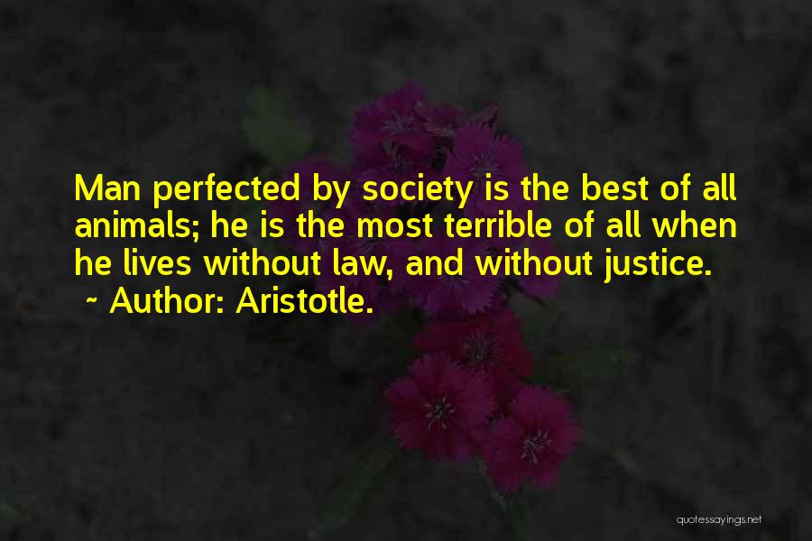 Aristotle. Quotes: Man Perfected By Society Is The Best Of All Animals; He Is The Most Terrible Of All When He Lives