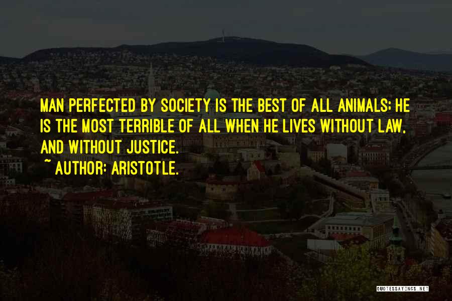 Aristotle. Quotes: Man Perfected By Society Is The Best Of All Animals; He Is The Most Terrible Of All When He Lives